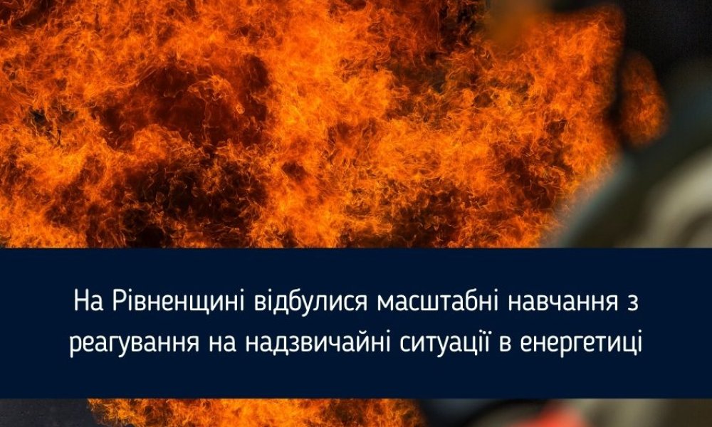 Large-scale tactical and special exercises on emergency response in the energy sector were held in the Rivne region